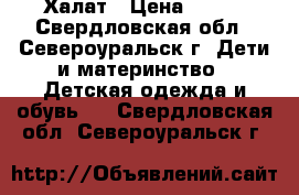 Халат › Цена ­ 400 - Свердловская обл., Североуральск г. Дети и материнство » Детская одежда и обувь   . Свердловская обл.,Североуральск г.